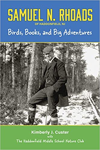 Samuel N. Rhoads of Haddonfield NJ: Birds, Books, and Big Adventures, by Kimberly J. Custer with the Haddonfield Middle School Nature Club